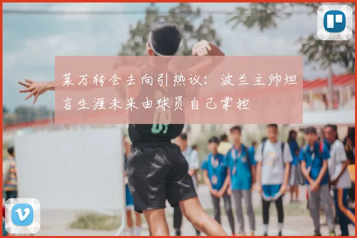 莱万转会去向引热议：波兰主帅坦言生涯未来由球员自己掌控